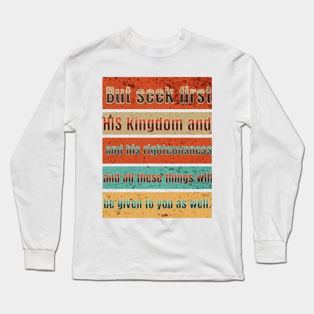 But seek first his kingdom and his righteousness, and all these things will be given to you as well. Long Sleeve T-Shirt by Seeds of Authority